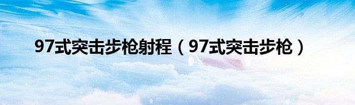 97式突击步枪射程（97式突击步枪）