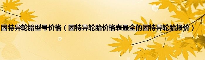 固特异轮胎型号价格（固特异轮胎价格表最全的固特异轮胎报价）