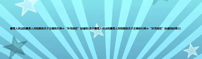 最高人民法院最高人民检察院关于正确执行两个“补充规定”的通知(关于最高人民法院最高人民检察院关于正确执行两个“补充规定”的通知的简介)