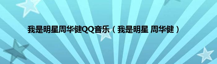 我是明星周华健QQ音乐（我是明星 周华健）