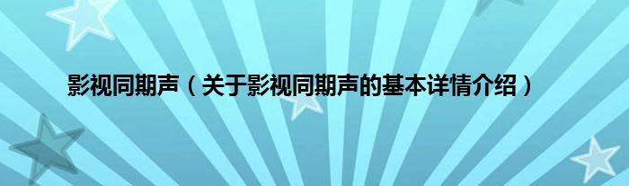 影视同期声（关于影视同期声的基本详情介绍）