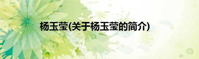 杨玉莹(关于杨玉莹的简介)