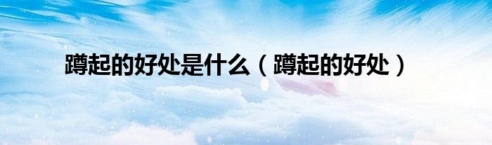 蹲起的好处是什么（蹲起的好处）