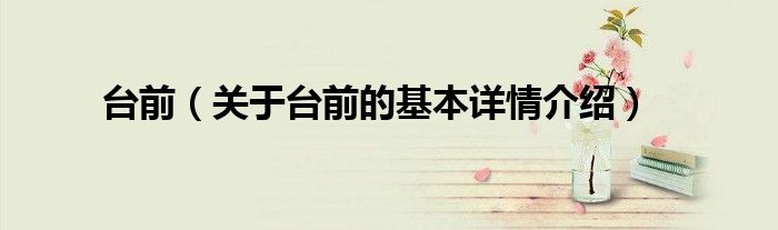 台前（关于台前的基本详情介绍）