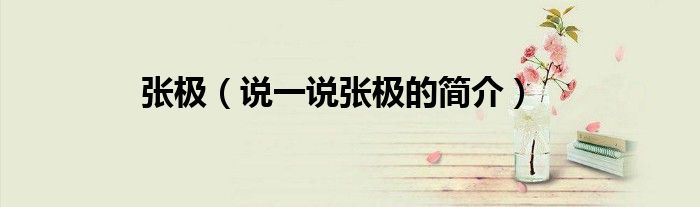 张极（说一说张极的简介）