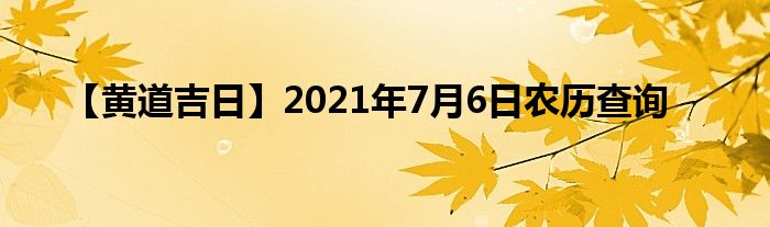 【黄道吉日】2021年7月6日农历查询
