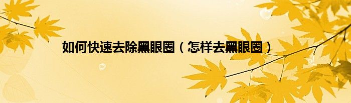 如何快速去除黑眼圈(怎样去黑眼圈)