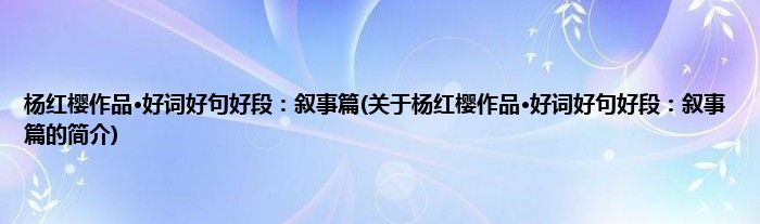 杨红樱作品·好词好句好段：叙事篇(关于杨红樱作品·好词好句好段：叙事篇的简介)