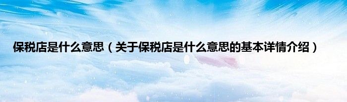 保税店是什么意思（关于保税店是什么意思的基本详情介绍）