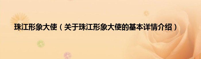 珠江形象大使（关于珠江形象大使的基本详情介绍）