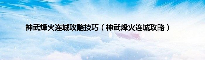 神武烽火连城攻略技巧（神武烽火连城攻略）