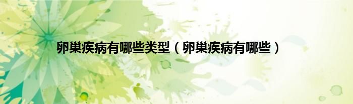 卵巢疾病有哪些类型（卵巢疾病有哪些）