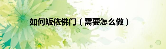 如何皈依佛门（需要怎么做）