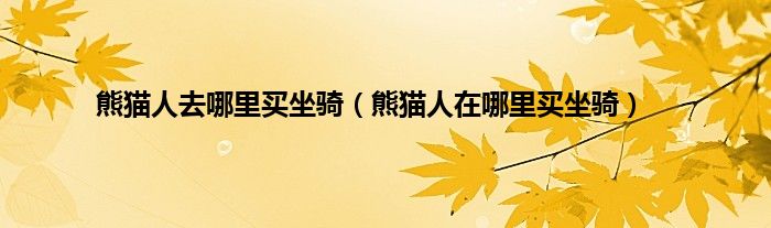熊猫人去哪里买坐骑(熊猫人在哪里买坐骑)