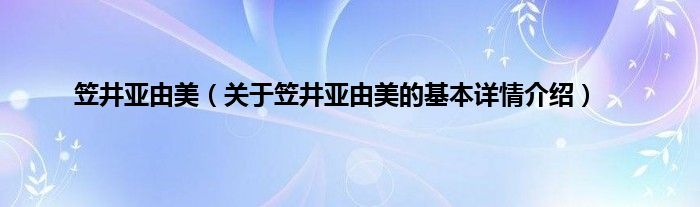 笠井亚由美（关于笠井亚由美的基本详情介绍）