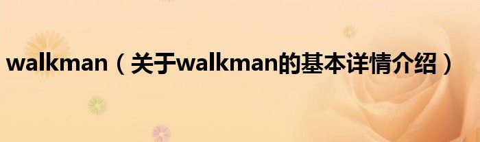 walkman（关于walkman的基本详情介绍）
