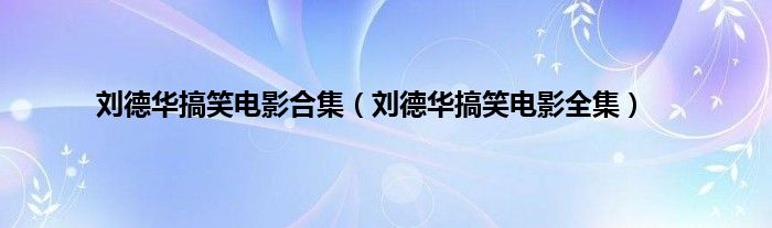 刘德华搞笑电影合集（刘德华搞笑电影全集）