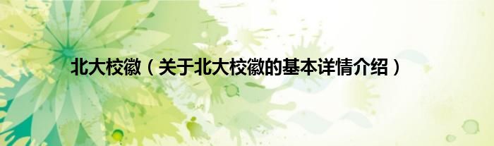 北大校徽（关于北大校徽的基本详情介绍）