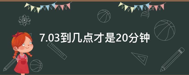7.03到几点才是20分钟