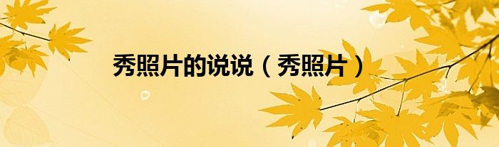 秀照片的说说（秀照片）
