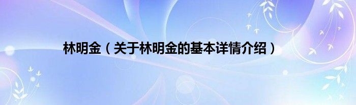 林明金（关于林明金的基本详情介绍）