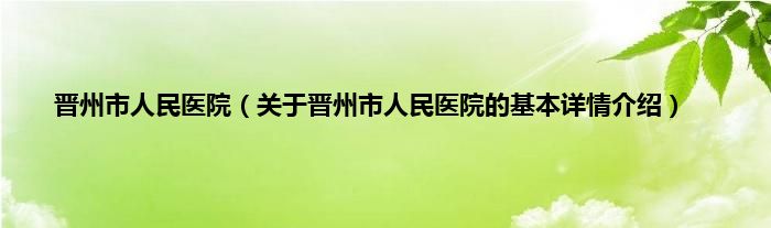 晋州市人民医院（关于晋州市人民医院的基本详情介绍）