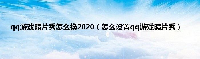 qq游戏照片秀怎么换2020（怎么设置qq游戏照片秀）