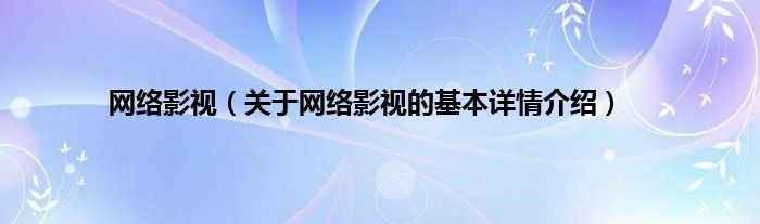 网络影视（关于网络影视的基本详情介绍）