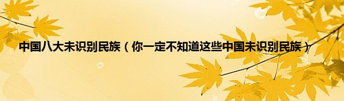 中国八大未识别民族（你一定不知道这些中国未识别民族）