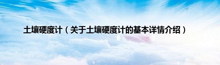 土壤硬度计（关于土壤硬度计的基本详情介绍）