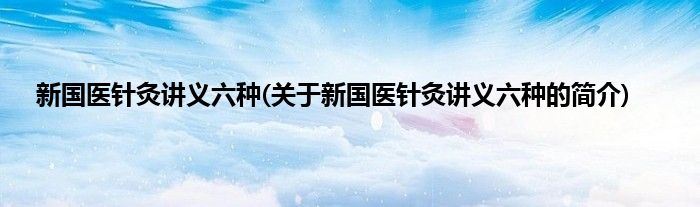新国医针灸讲义六种(关于新国医针灸讲义六种的简介)