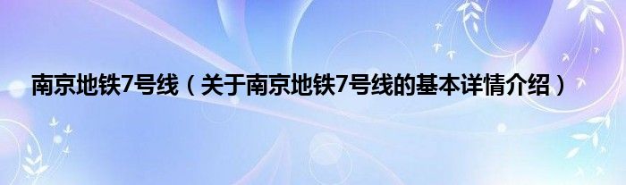 南京地铁7号线（关于南京地铁7号线的基本详情介绍）