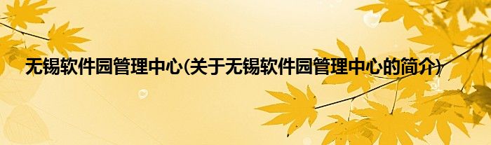 无锡软件园管理中心(关于无锡软件园管理中心的简介)