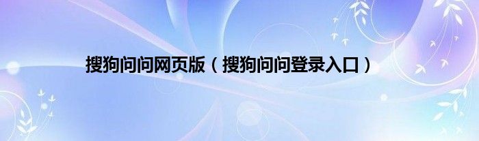 搜狗问问网页版（搜狗问问登录入口）