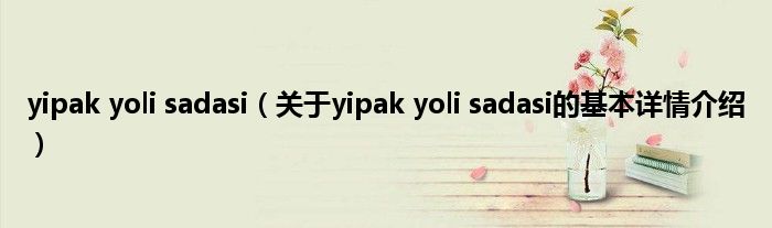 yipak yoli sadasi（关于yipak yoli sadasi的基本详情介绍）