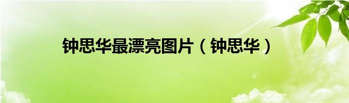 钟思华最漂亮图片（钟思华）
