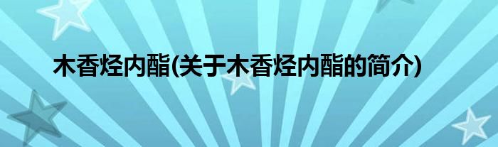 木香烃内酯(关于木香烃内酯的简介)