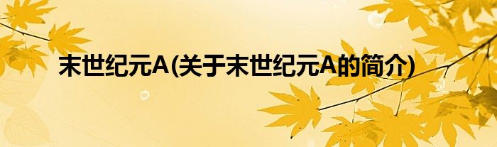 末世纪元A(关于末世纪元A的简介)