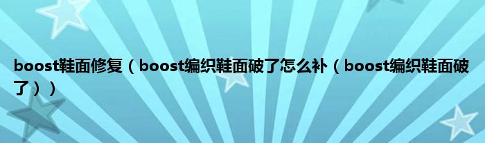 boost鞋面修复(boost编织鞋面破了怎么补(boost编织鞋面破了))