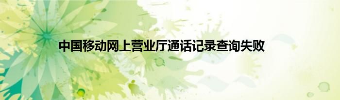 中国移动网上营业厅通话记录查询失败