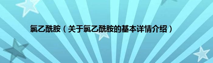 氯乙酰胺（关于氯乙酰胺的基本详情介绍）