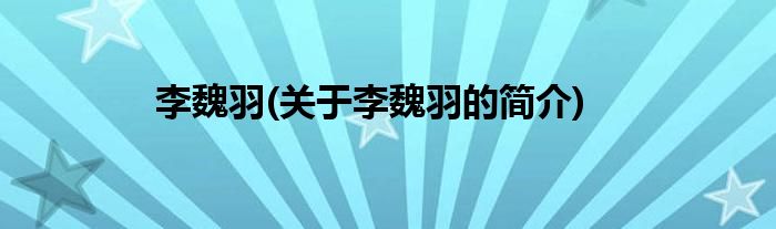 李魏羽(关于李魏羽的简介)