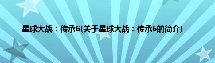 星球大战：传承6(关于星球大战：传承6的简介)