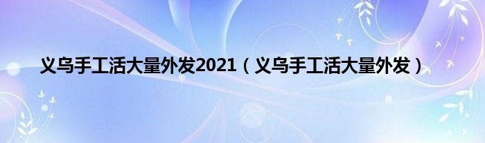 义乌手工活大量外发2021（义乌手工活大量外发）
