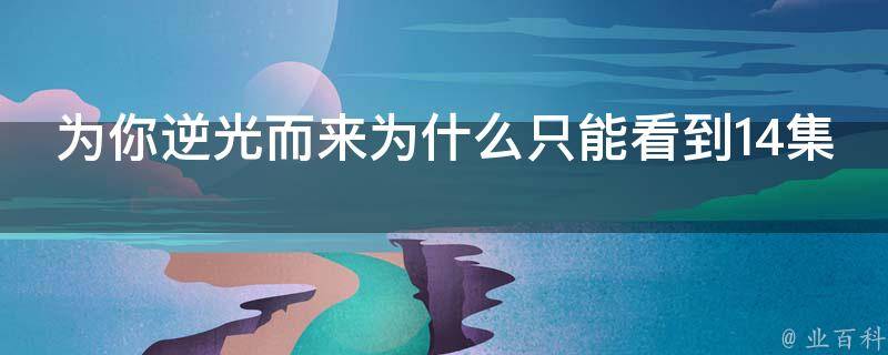 为你逆光而来为什么只能看到14集