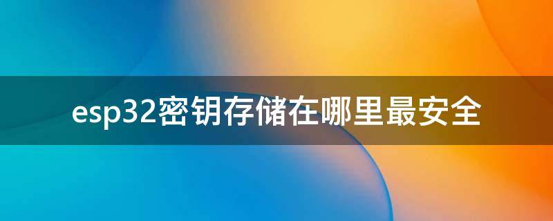 esp32密钥存储在哪里最安全