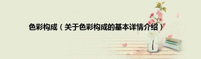 色彩构成（关于色彩构成的基本详情介绍）