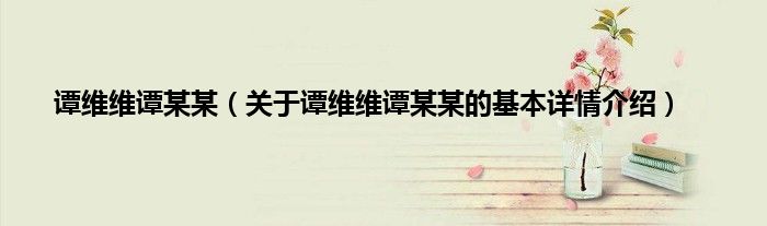 谭维维谭某某（关于谭维维谭某某的基本详情介绍）
