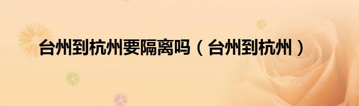 台州到杭州要隔离吗（台州到杭州）