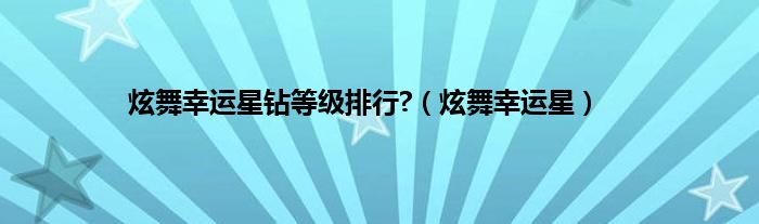 炫舞幸运星钻等级排行?（炫舞幸运星）